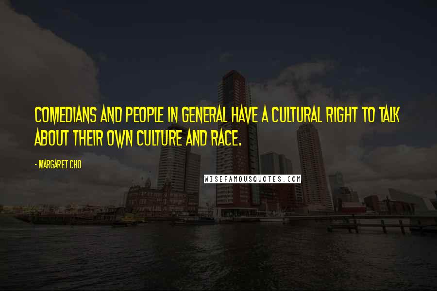 Margaret Cho Quotes: Comedians and people in general have a cultural right to talk about their own culture and race.