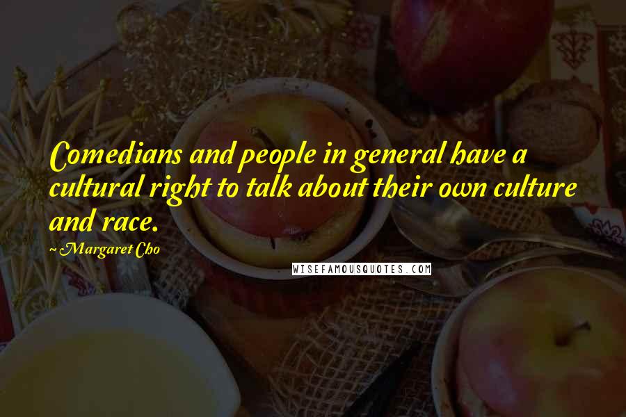 Margaret Cho Quotes: Comedians and people in general have a cultural right to talk about their own culture and race.