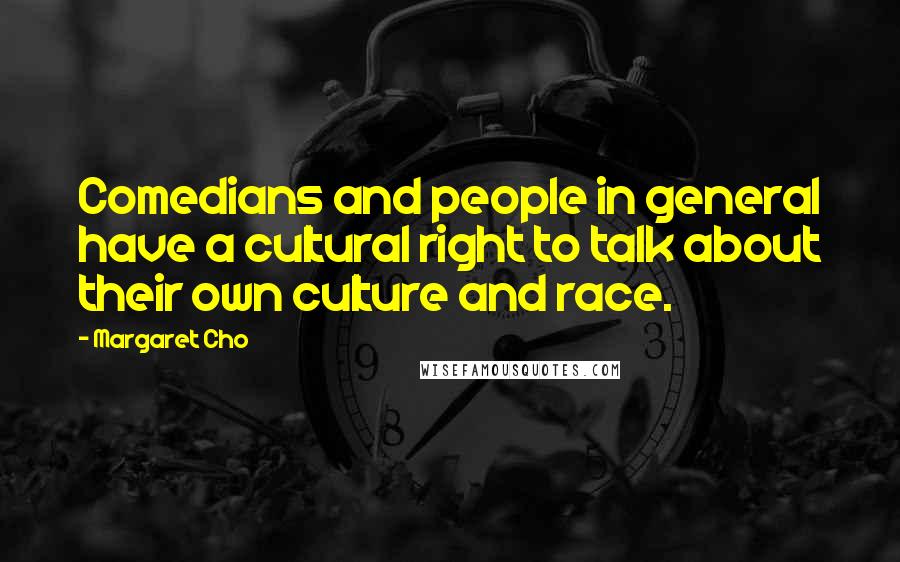 Margaret Cho Quotes: Comedians and people in general have a cultural right to talk about their own culture and race.