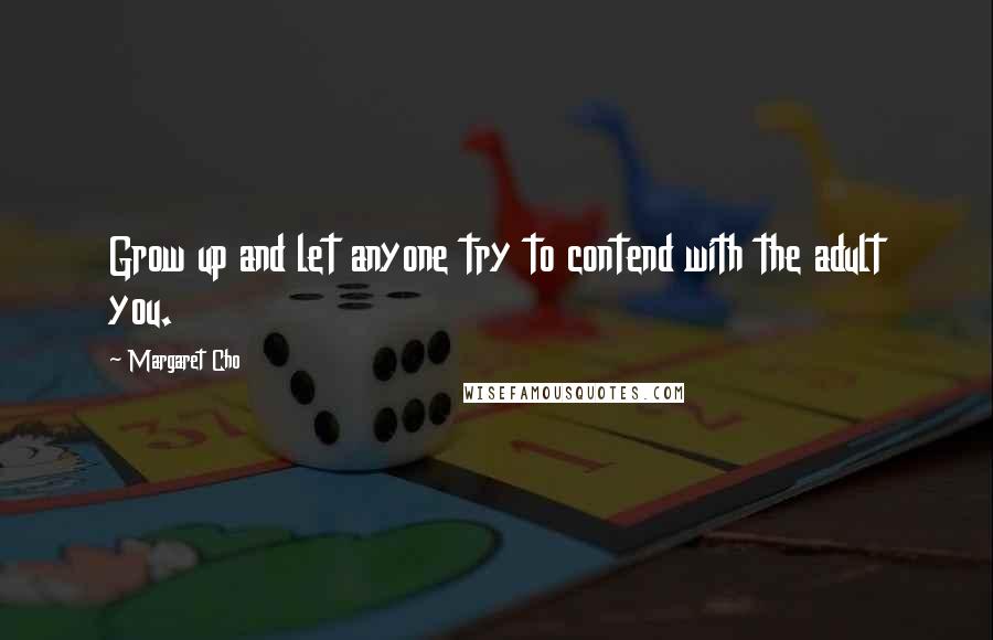 Margaret Cho Quotes: Grow up and let anyone try to contend with the adult you.