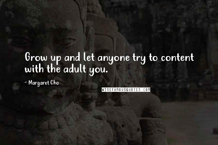 Margaret Cho Quotes: Grow up and let anyone try to content with the adult you.