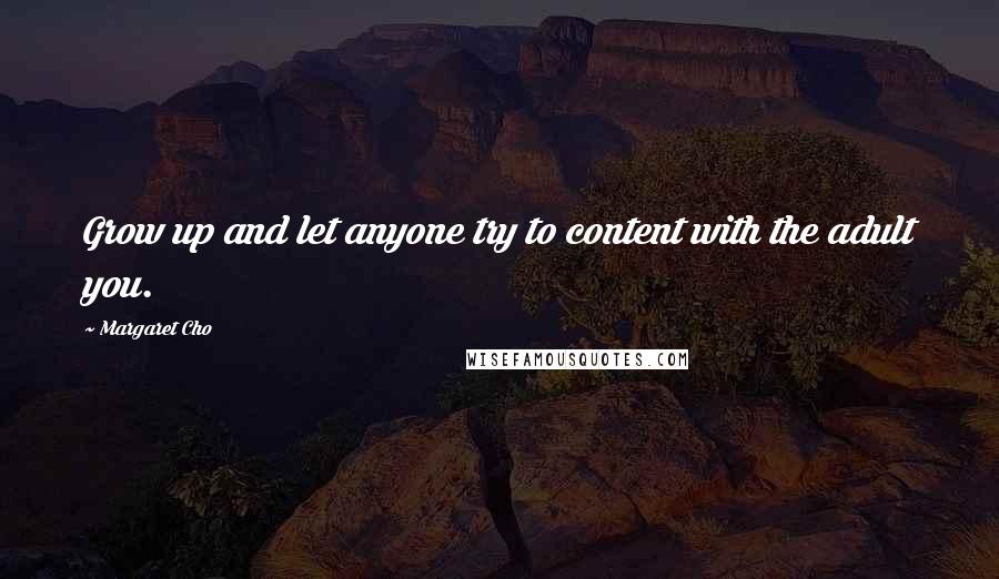 Margaret Cho Quotes: Grow up and let anyone try to content with the adult you.