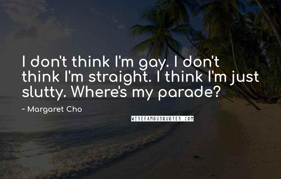 Margaret Cho Quotes: I don't think I'm gay. I don't think I'm straight. I think I'm just slutty. Where's my parade?