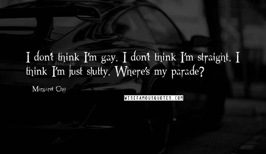 Margaret Cho Quotes: I don't think I'm gay. I don't think I'm straight. I think I'm just slutty. Where's my parade?