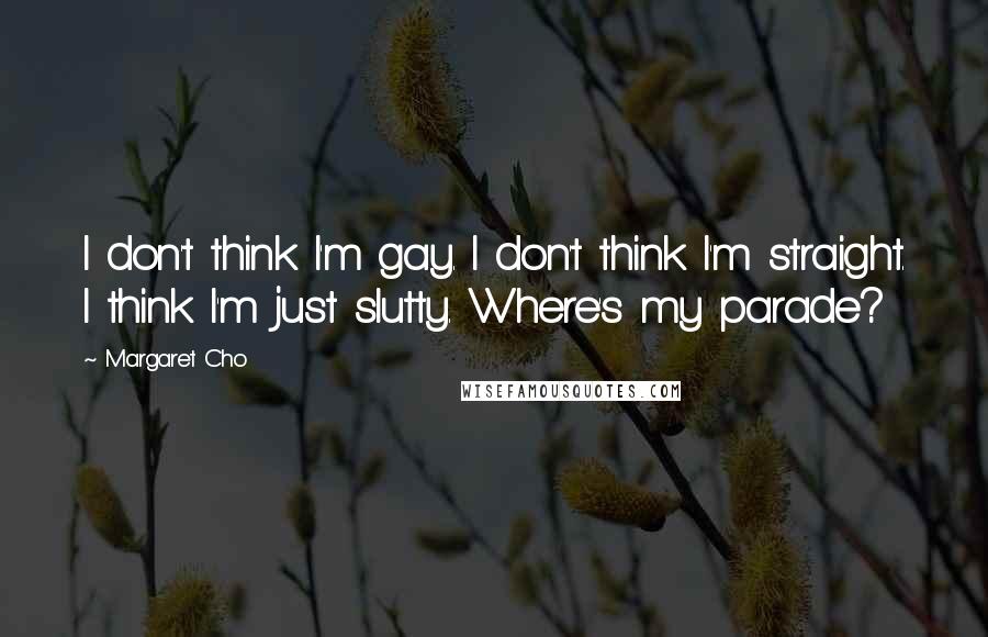 Margaret Cho Quotes: I don't think I'm gay. I don't think I'm straight. I think I'm just slutty. Where's my parade?