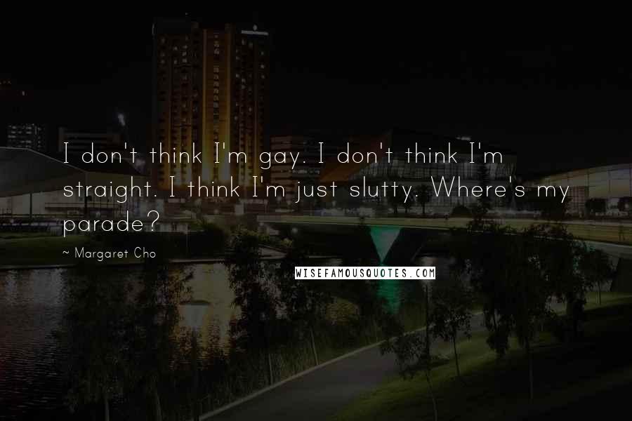 Margaret Cho Quotes: I don't think I'm gay. I don't think I'm straight. I think I'm just slutty. Where's my parade?