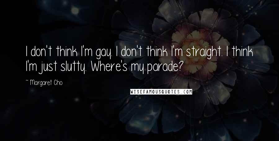 Margaret Cho Quotes: I don't think I'm gay. I don't think I'm straight. I think I'm just slutty. Where's my parade?