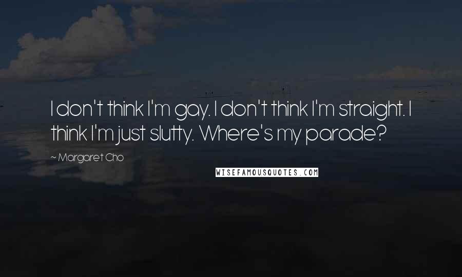 Margaret Cho Quotes: I don't think I'm gay. I don't think I'm straight. I think I'm just slutty. Where's my parade?