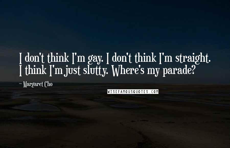 Margaret Cho Quotes: I don't think I'm gay. I don't think I'm straight. I think I'm just slutty. Where's my parade?