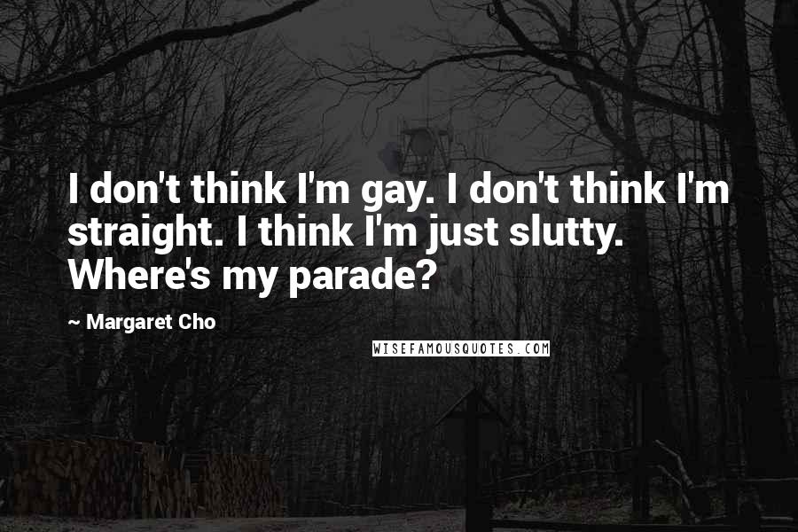 Margaret Cho Quotes: I don't think I'm gay. I don't think I'm straight. I think I'm just slutty. Where's my parade?