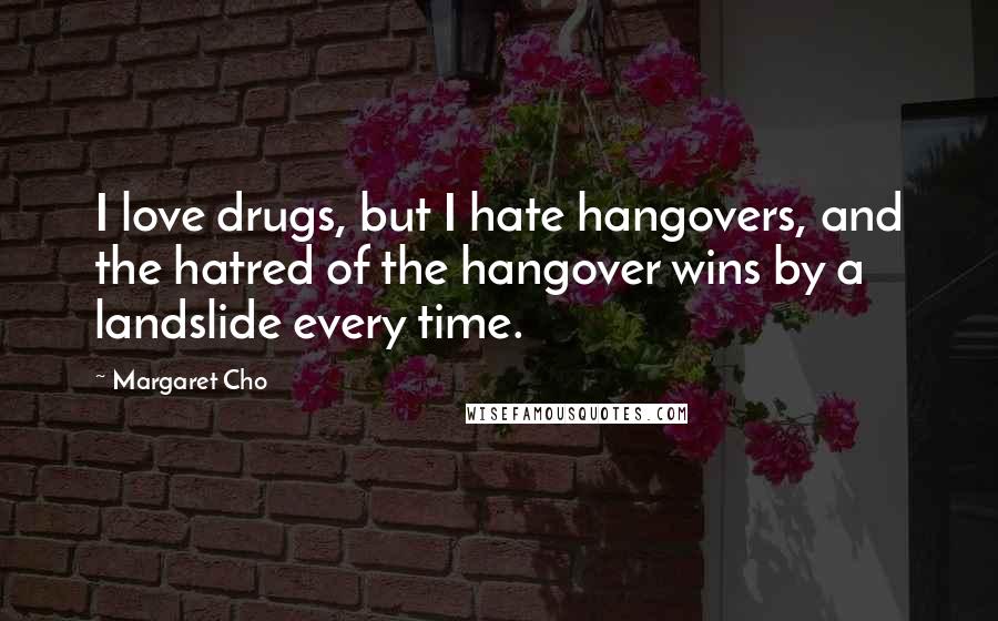 Margaret Cho Quotes: I love drugs, but I hate hangovers, and the hatred of the hangover wins by a landslide every time.