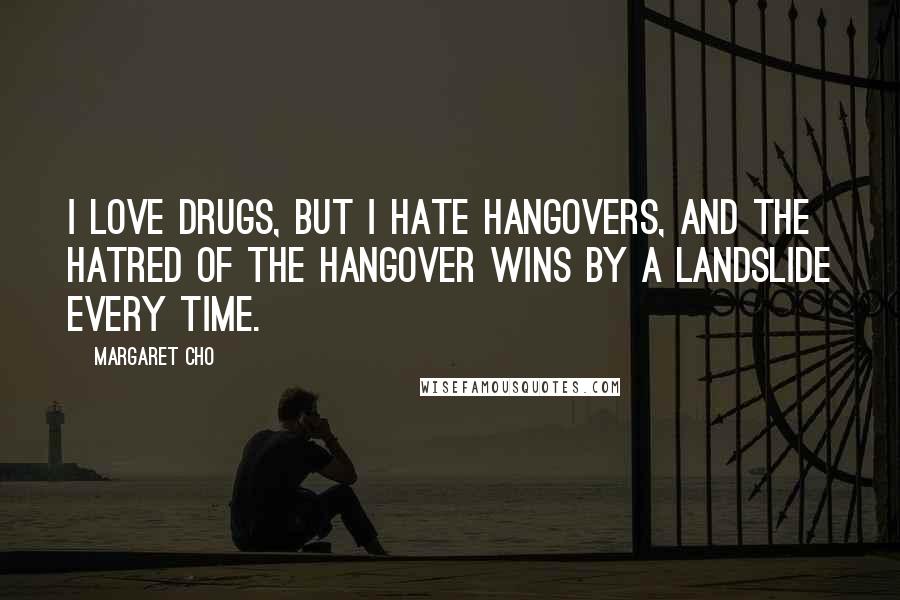 Margaret Cho Quotes: I love drugs, but I hate hangovers, and the hatred of the hangover wins by a landslide every time.