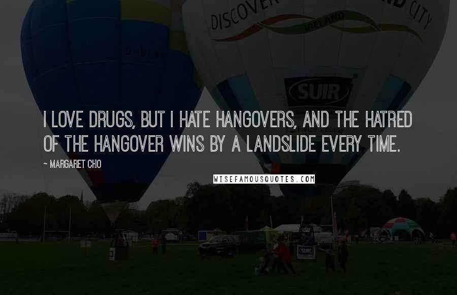 Margaret Cho Quotes: I love drugs, but I hate hangovers, and the hatred of the hangover wins by a landslide every time.