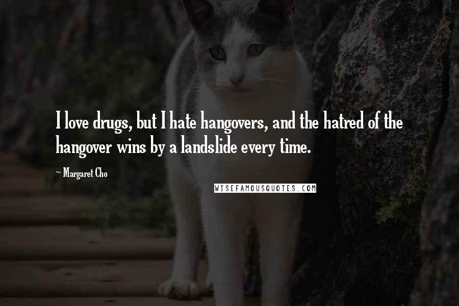 Margaret Cho Quotes: I love drugs, but I hate hangovers, and the hatred of the hangover wins by a landslide every time.