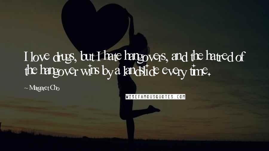 Margaret Cho Quotes: I love drugs, but I hate hangovers, and the hatred of the hangover wins by a landslide every time.