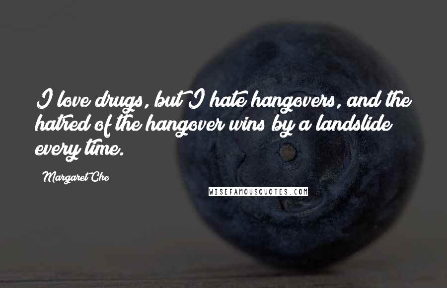 Margaret Cho Quotes: I love drugs, but I hate hangovers, and the hatred of the hangover wins by a landslide every time.