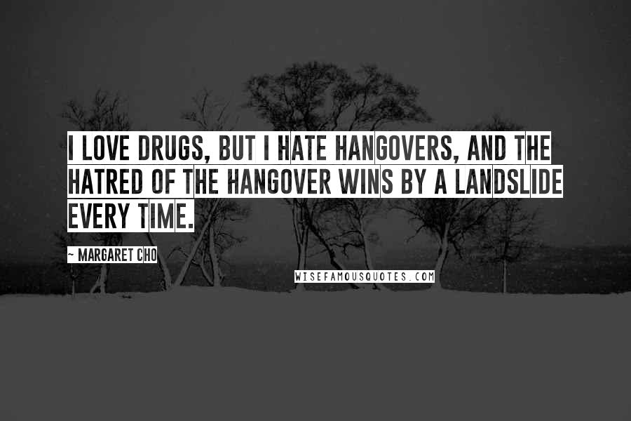 Margaret Cho Quotes: I love drugs, but I hate hangovers, and the hatred of the hangover wins by a landslide every time.