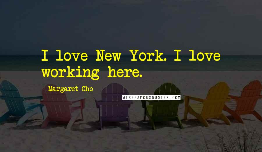 Margaret Cho Quotes: I love New York. I love working here.