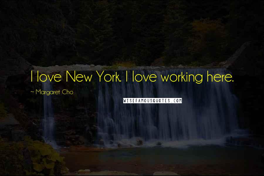 Margaret Cho Quotes: I love New York. I love working here.
