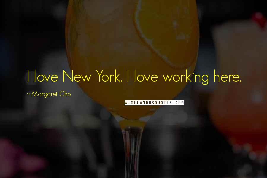 Margaret Cho Quotes: I love New York. I love working here.