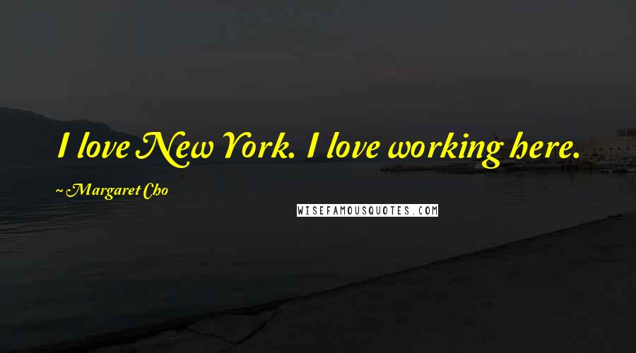 Margaret Cho Quotes: I love New York. I love working here.