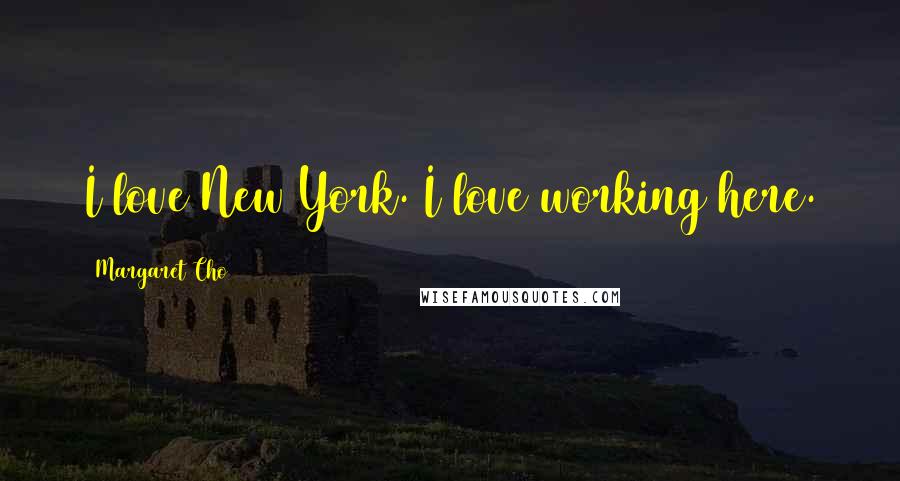 Margaret Cho Quotes: I love New York. I love working here.