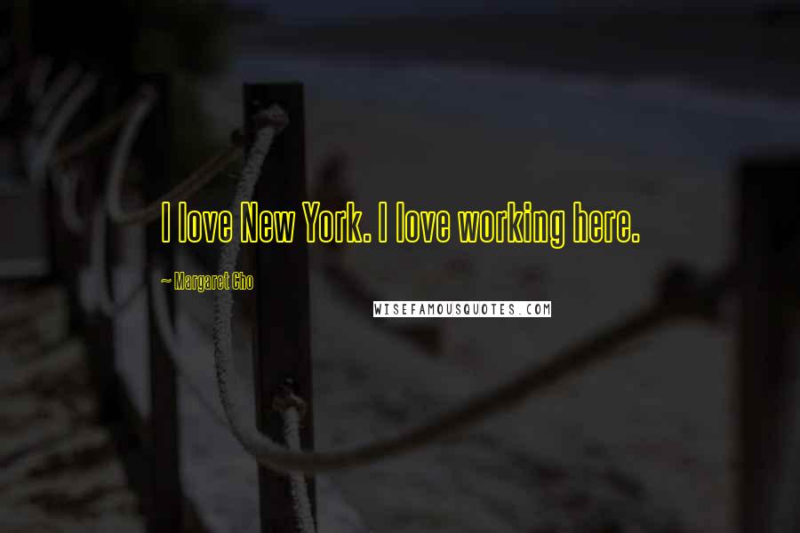 Margaret Cho Quotes: I love New York. I love working here.