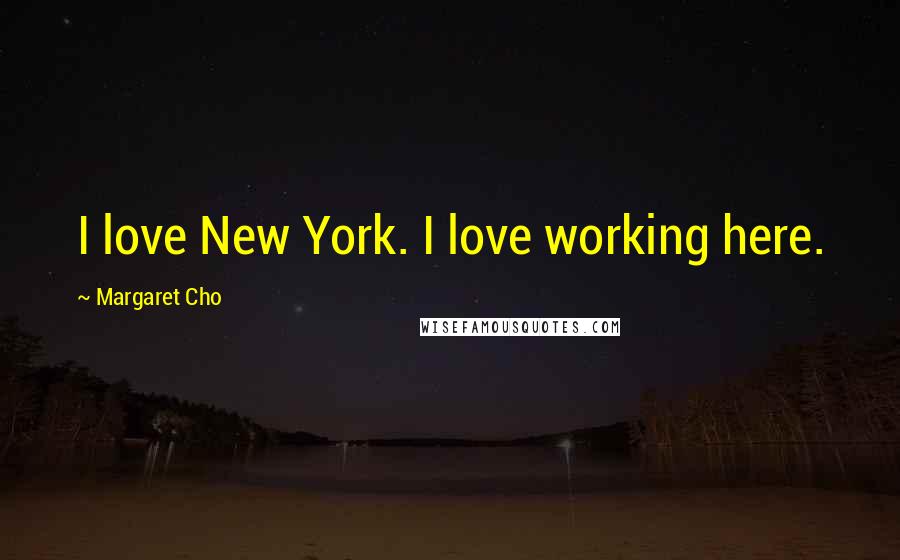 Margaret Cho Quotes: I love New York. I love working here.