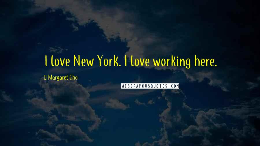 Margaret Cho Quotes: I love New York. I love working here.