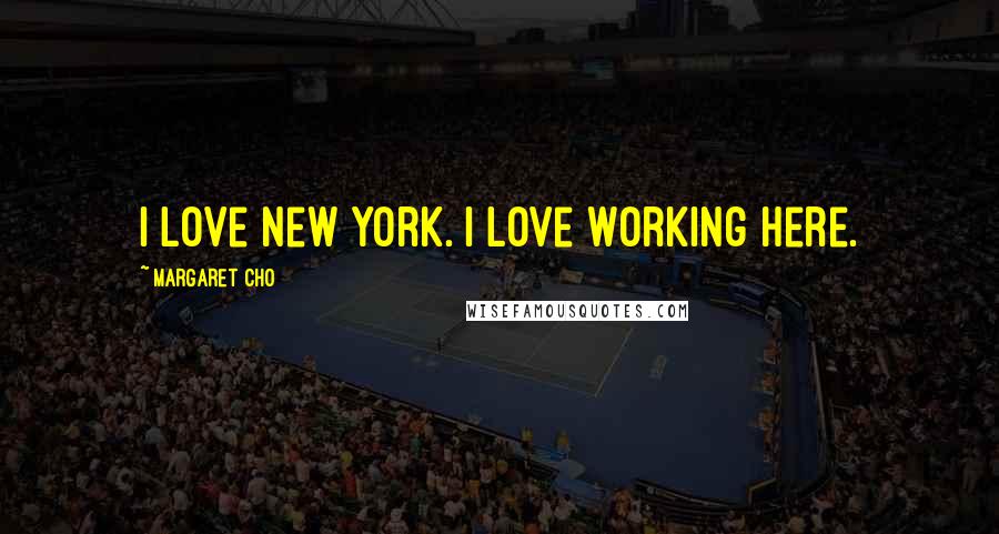 Margaret Cho Quotes: I love New York. I love working here.