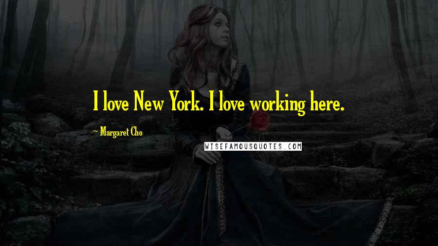 Margaret Cho Quotes: I love New York. I love working here.