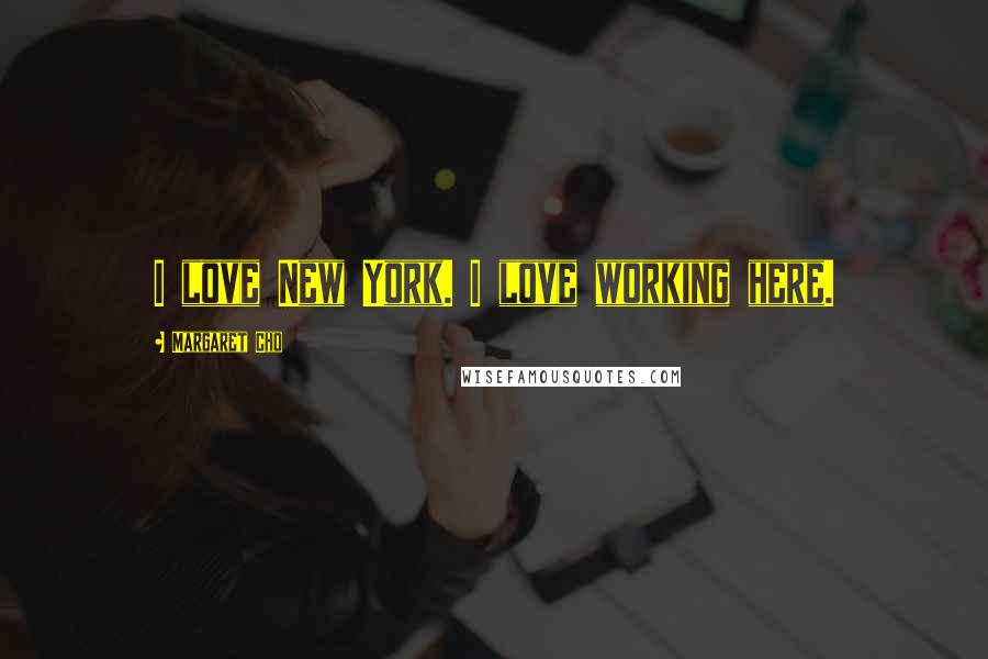 Margaret Cho Quotes: I love New York. I love working here.