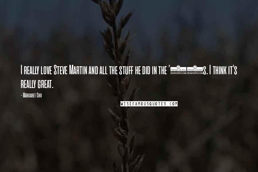 Margaret Cho Quotes: I really love Steve Martin and all the stuff he did in the '70s. I think it's really great.