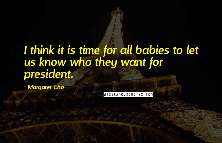 Margaret Cho Quotes: I think it is time for all babies to let us know who they want for president.