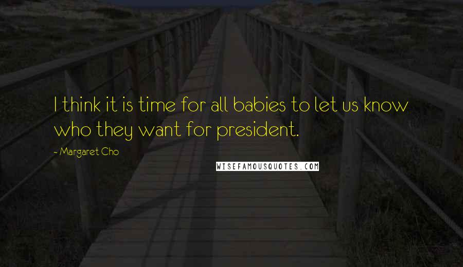 Margaret Cho Quotes: I think it is time for all babies to let us know who they want for president.