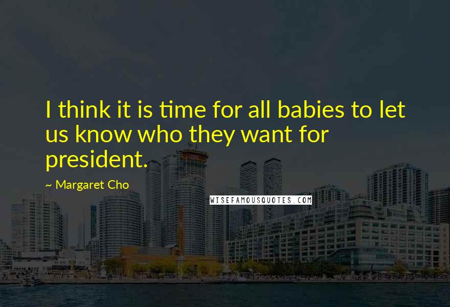 Margaret Cho Quotes: I think it is time for all babies to let us know who they want for president.