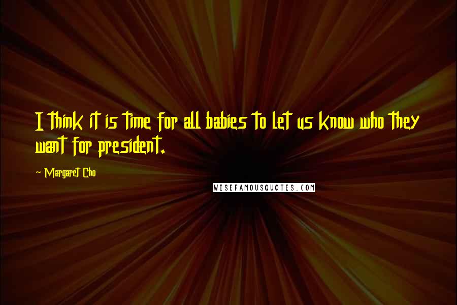 Margaret Cho Quotes: I think it is time for all babies to let us know who they want for president.