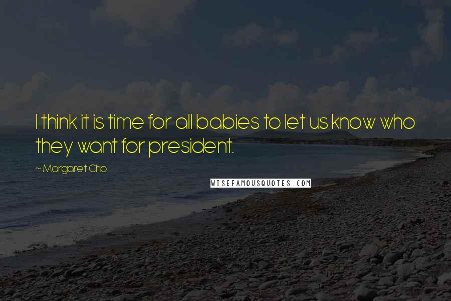 Margaret Cho Quotes: I think it is time for all babies to let us know who they want for president.