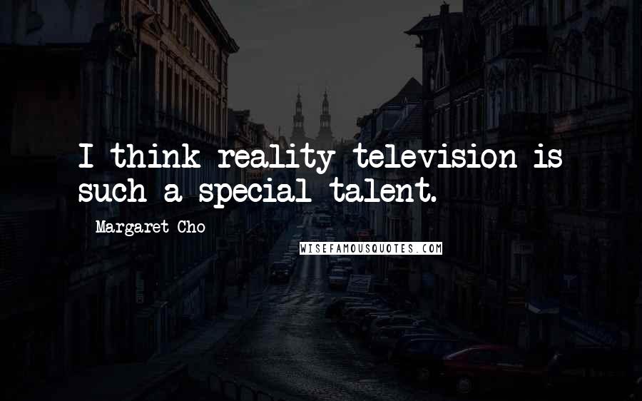 Margaret Cho Quotes: I think reality television is such a special talent.