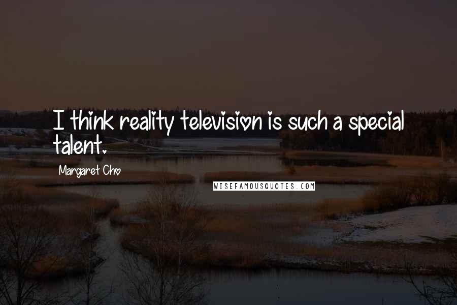 Margaret Cho Quotes: I think reality television is such a special talent.