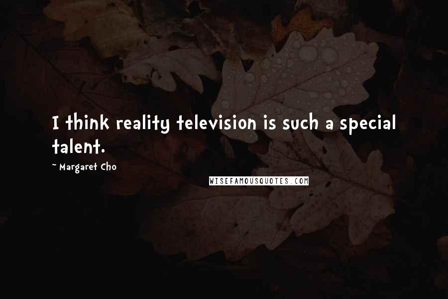 Margaret Cho Quotes: I think reality television is such a special talent.