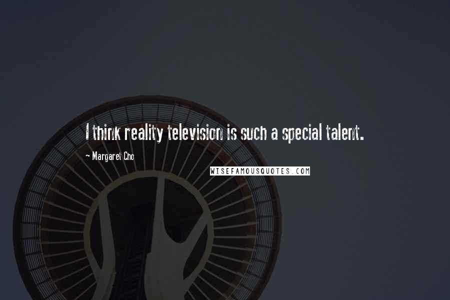 Margaret Cho Quotes: I think reality television is such a special talent.