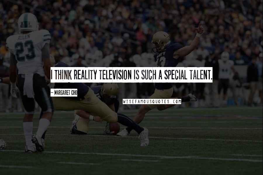Margaret Cho Quotes: I think reality television is such a special talent.