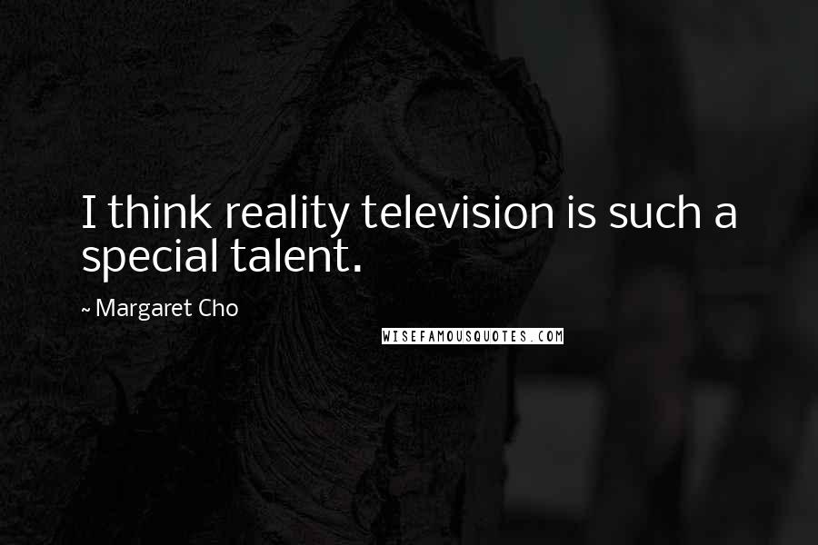 Margaret Cho Quotes: I think reality television is such a special talent.