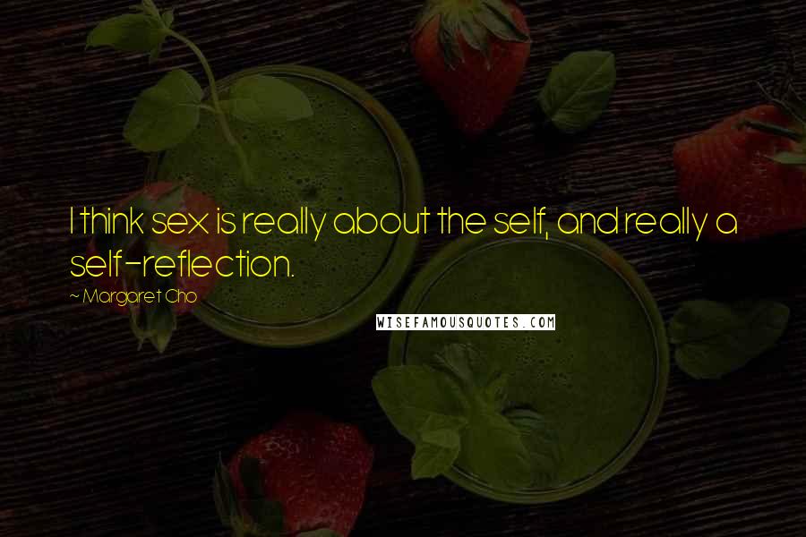 Margaret Cho Quotes: I think sex is really about the self, and really a self-reflection.