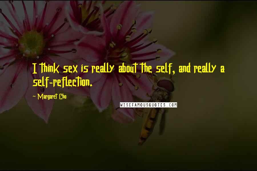 Margaret Cho Quotes: I think sex is really about the self, and really a self-reflection.