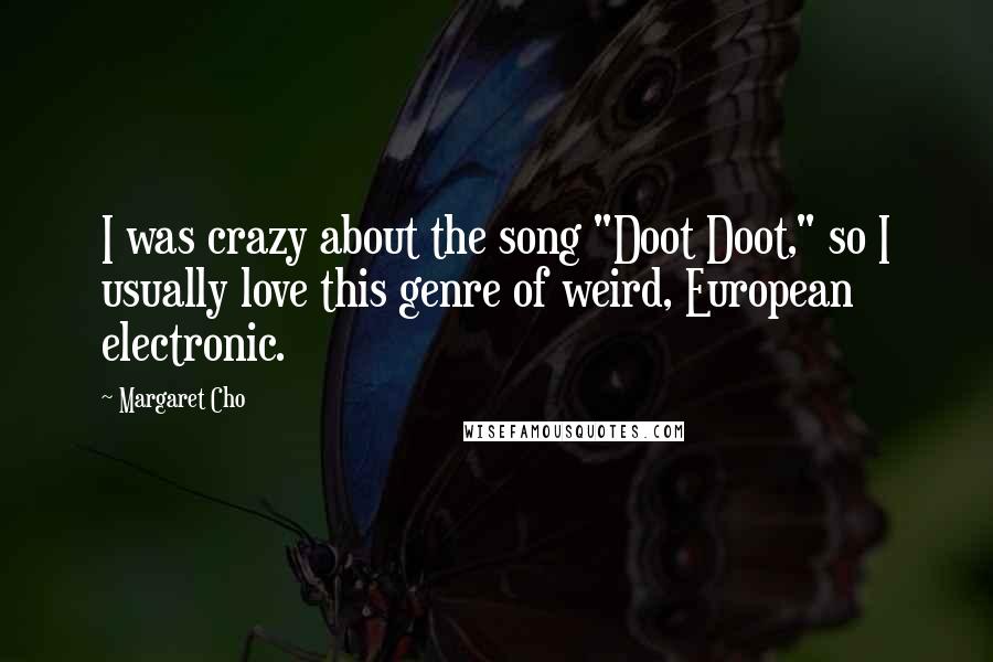 Margaret Cho Quotes: I was crazy about the song "Doot Doot," so I usually love this genre of weird, European electronic.