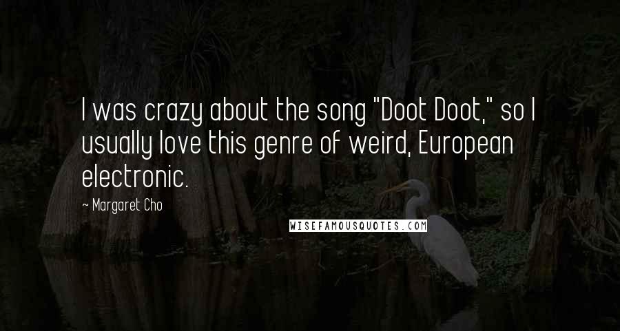 Margaret Cho Quotes: I was crazy about the song "Doot Doot," so I usually love this genre of weird, European electronic.