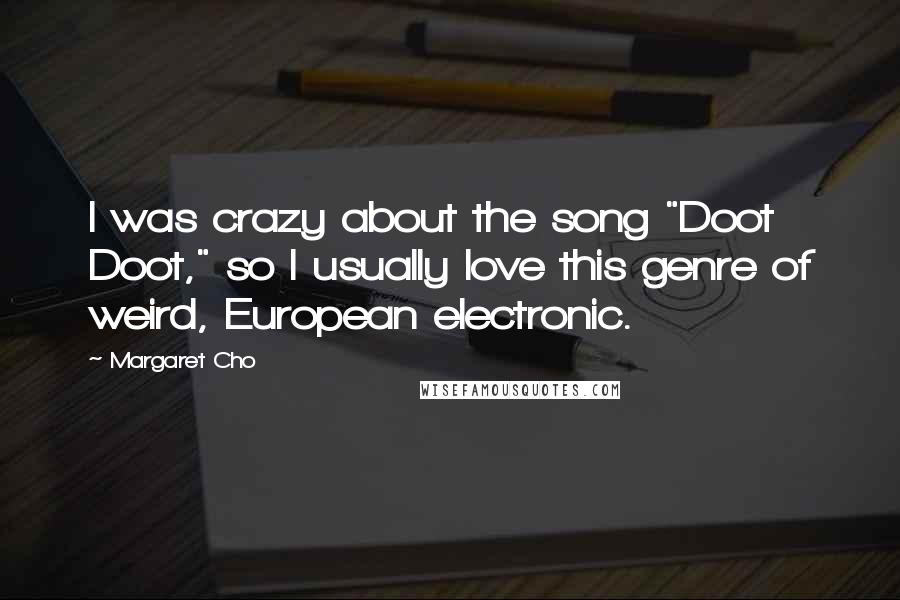 Margaret Cho Quotes: I was crazy about the song "Doot Doot," so I usually love this genre of weird, European electronic.