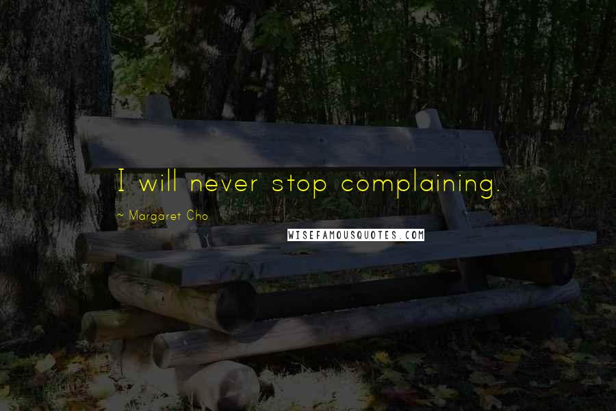 Margaret Cho Quotes: I will never stop complaining.